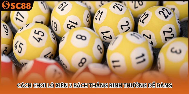 Cách Chơi Lô Xiên 2 Bách Thắng Rinh Thưởng Dễ Dàng
